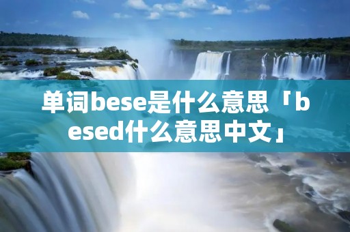 单词bese是什么意思「besed什么意思中文」 单词bese是什么意思「besed什么意思中文」