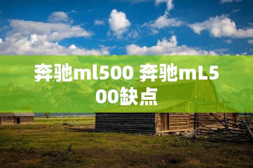 奔驰ml500 奔驰mL500缺点 奔驰ml500 奔驰mL500缺点
