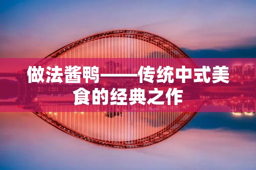 做法酱鸭——传统中式美食的经典之作