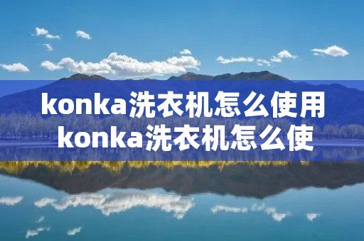 konka洗衣机怎么使用 konka洗衣机怎么使用**