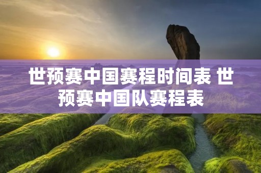 世预赛中国赛程时间表 世预赛中国队赛程表