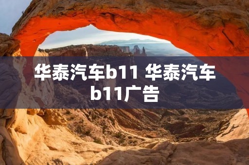 华泰汽车b11 华泰汽车b11广告 华泰汽车b11 华泰汽车b11广告