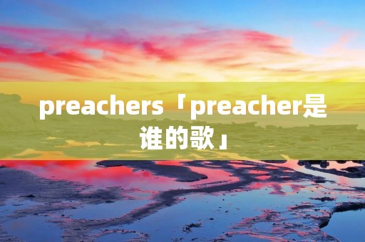 preachers「preacher是谁的歌」