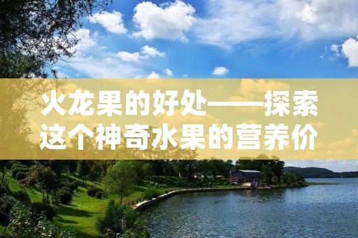 火龙果的好处——探索这个神奇水果的营养价值
