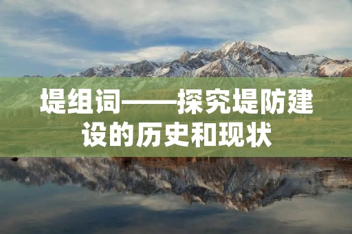 堤组词——探究堤防建设的历史和现状