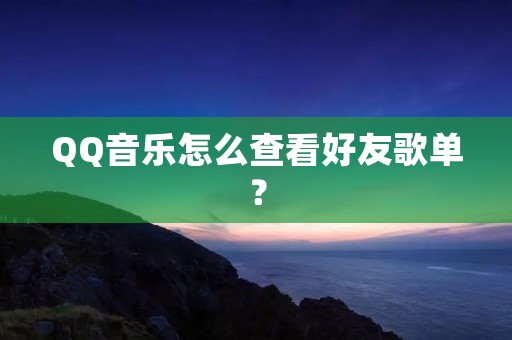 QQ音乐怎么查看好友歌单?
