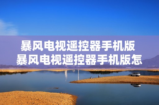 暴风电视遥控器手机版 暴风电视遥控器手机版怎么用 暴风电视遥控器手机版 暴风电视遥控器手机版怎么用