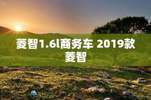 菱智1.6l商务车 2019款菱智 菱智1.6l商务车 2019款菱智