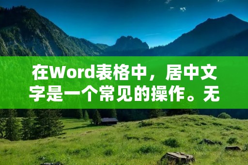 在Word表格中,居中文字是一个常见的操作。无论您是在制作报告、填写表格或者其他文档中,居中文字都是一项基本技能。下面将为您介绍如何在Word表格中居中文字。