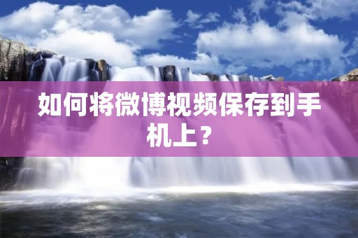 如何将微博视频保存到手机上?