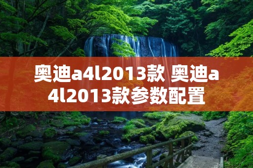 奥迪a4l2013款 奥迪a4l2013款参数配置 奥迪a4l2013款 奥迪a4l2013款参数配置