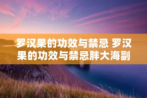 罗汉果的功效与禁忌 罗汉果的功效与禁忌胖大海副作用