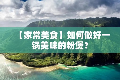 【家常美食】如何做好一锅美味的粉煲? 【家常美食】如何做好一锅美味的粉煲?