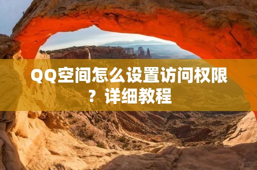 QQ空间怎么设置访问权限?详细教程
