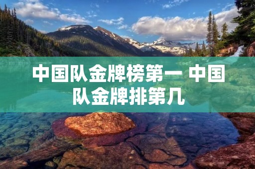 中国队金牌榜第一 中国队金牌排第几
