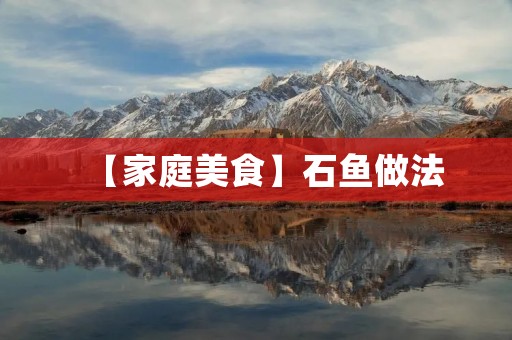 【家庭美食】石鱼做法:口感鲜美,营养丰富 【家庭美食】石鱼做法:口感鲜美,营养丰富