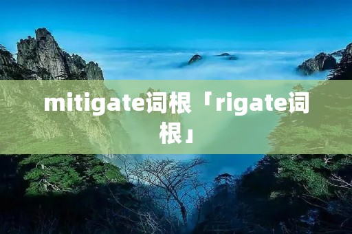 mitigate词根「rigate词根」