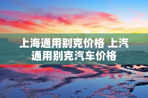 上海通用别克价格 上汽通用别克汽车价格 上海通用别克价格 上汽通用别克汽车价格