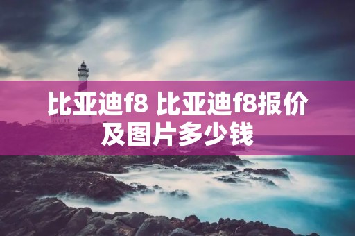 比亚迪f8 比亚迪f8报价及图片多少钱