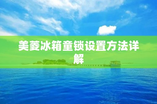 美菱冰箱童锁设置方法详解