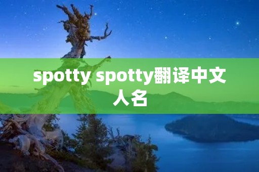 spotty spotty翻译中文人名 spotty spotty翻译中文人名