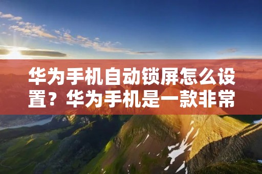 华为手机自动锁屏怎么设置?华为手机是一款非常流行的智能手机品牌,它的功能非常强大,使用起来也非常方便。其中,自动锁屏功能是非常实用的一项功能,它可以保护用户的隐私和安全。那么,如何设置华为手机的自动锁屏功能呢?下面我们来一起看看。