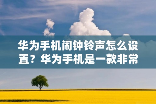 华为手机闹钟铃声怎么设置?华为手机是一款非常受欢迎的智能手机,其功能强大,使用方便。其中,闹钟功能也是很实用的功能之一。然而,对于一些新手来说,可能不太了解如何设置闹钟铃声。下面就来详细介绍一下华为手机闹钟铃声的设置方法。