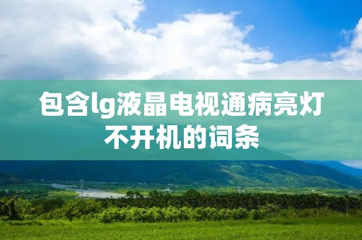 包含lg液晶电视通病亮灯不开机的词条
