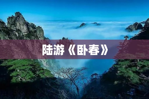 陆游《卧春》:春色美景中的哀愁和思乡