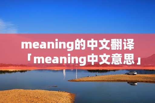 meaning的中文翻译「meaning中文意思」