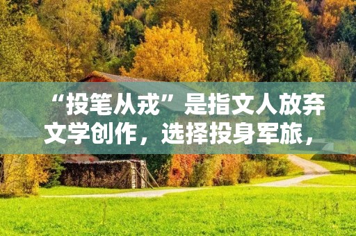 “投笔从戎”是指文人放弃文学创作，选择投身军旅，为国家效力的行为。这一行为在中国历史上屡见不鲜，尤以唐宋时期最为盛行。那么，为何会有这样的现象出现呢？