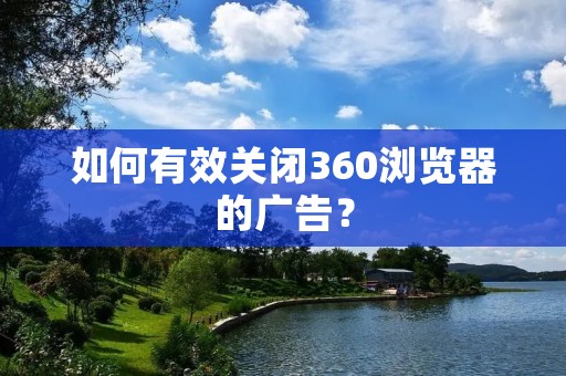 如何有效关闭360浏览器的广告?