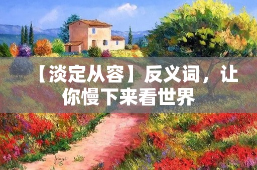 【淡定从容】反义词，让你慢下来看世界