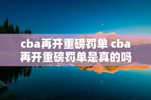 cba再开重磅罚单 cba再开重磅罚单是真的吗