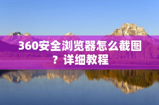 360安全浏览器怎么截图?详细教程