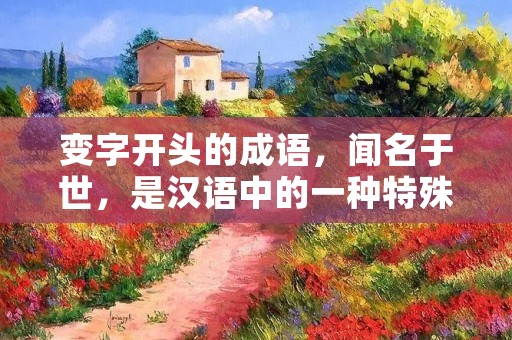 变字开头的成语，闻名于世，是汉语中的一种特殊的表达方式。这类成语以“变”字开头，包含着丰富的文化内涵和深刻的哲理思考，常被广泛应用于文学、语言、教育等领域。今天，我们将深入探讨变字开头的成语，揭示其独特的魅力。