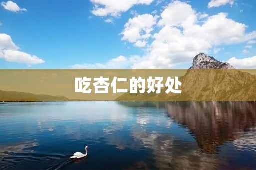 吃杏仁的好处:营养丰富,抗氧化,降低胆固醇
