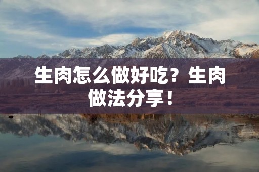 生肉怎么做好吃?生肉做法分享! 生肉怎么做好吃?生肉做法分享!
