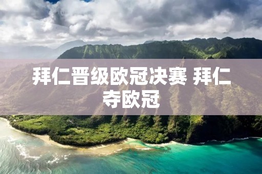 拜仁晋级欧冠决赛 拜仁夺欧冠