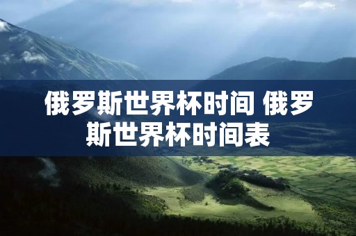 俄罗斯世界杯时间 俄罗斯世界杯时间表