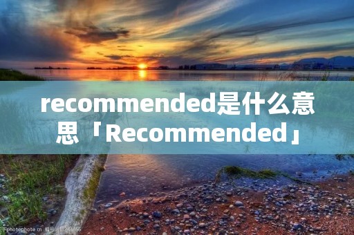 recommended是什么意思「Recommended」