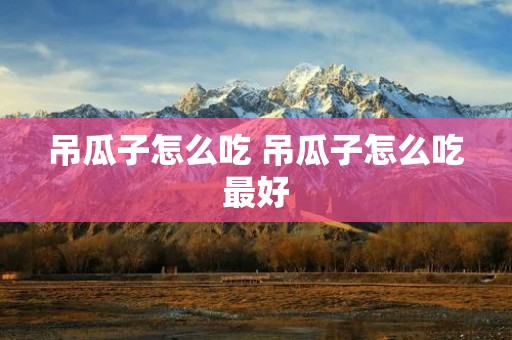吊瓜子怎么吃 吊瓜子怎么吃最好