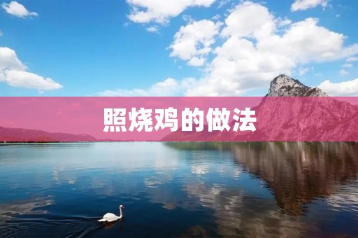 照烧鸡的做法:让你在家也能享受正宗的味道 照烧鸡的做法:让你在家也能享受正宗的味道