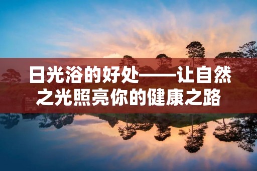 日光浴的好处——让自然之光照亮你的健康之路