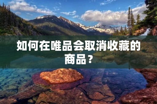 如何在唯品会取消收藏的商品?