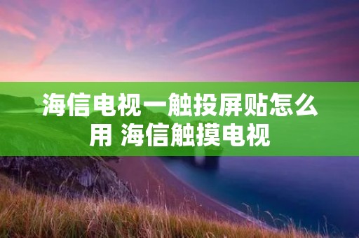 海信电视一触投屏贴怎么用 海信触摸电视
