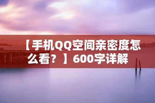 【手机QQ空间亲密度怎么看?】600字详解