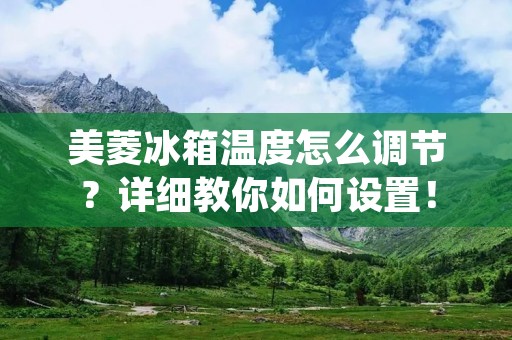 美菱冰箱温度怎么调节？详细教你如何设置！