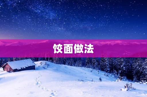 饺面做法：手把手教你制作口感绝佳的饺子和面条