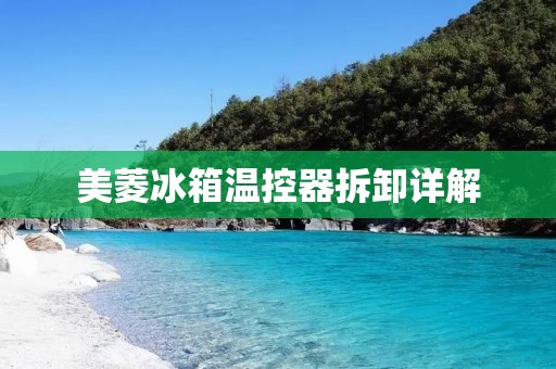 美菱冰箱温控器拆卸详解 美菱冰箱温控器拆卸详解